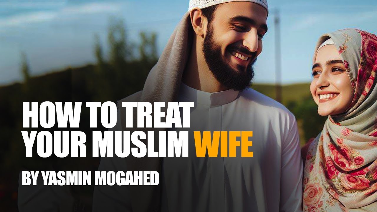 How To Treat Your Wife In Islam? | Yasmin Mogahid